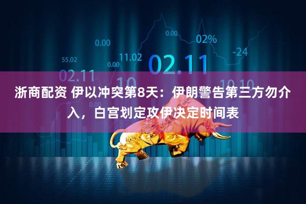 浙商配资 伊以冲突第8天：伊朗警告第三方勿介入，白宫划定攻伊决定时间表