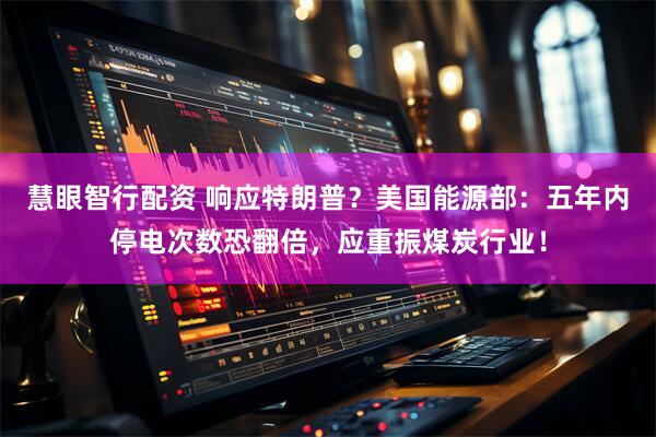 慧眼智行配资 响应特朗普？美国能源部：五年内停电次数恐翻倍，应重振煤炭行业！