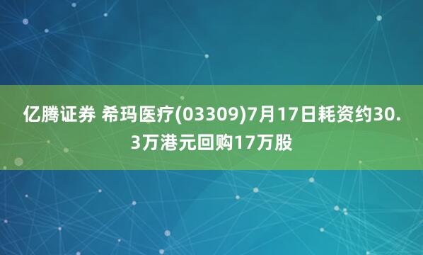 亿腾证券 希玛医疗(03309)7月17日耗资约30.3万港元回购17万股