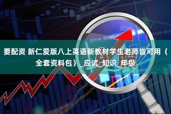 要配资 新仁爱版八上英语新教材学生老师皆可用（全套资料包）_应试_知识_年级