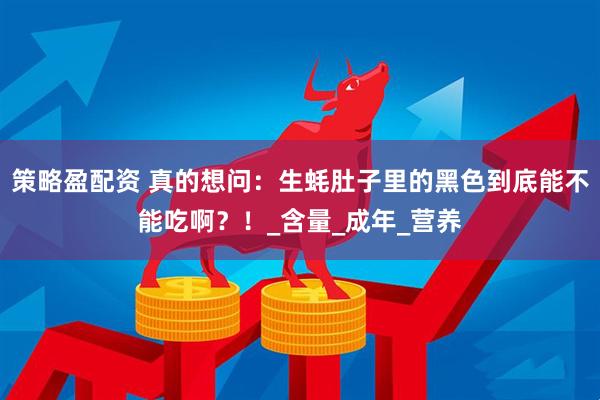 策略盈配资 真的想问：生蚝肚子里的黑色到底能不能吃啊？！_含量_成年_营养