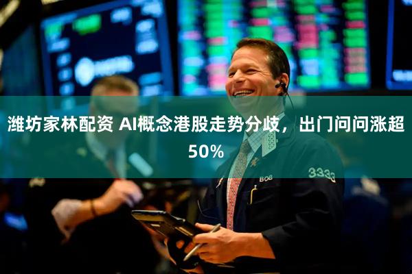 潍坊家林配资 AI概念港股走势分歧，出门问问涨超50%