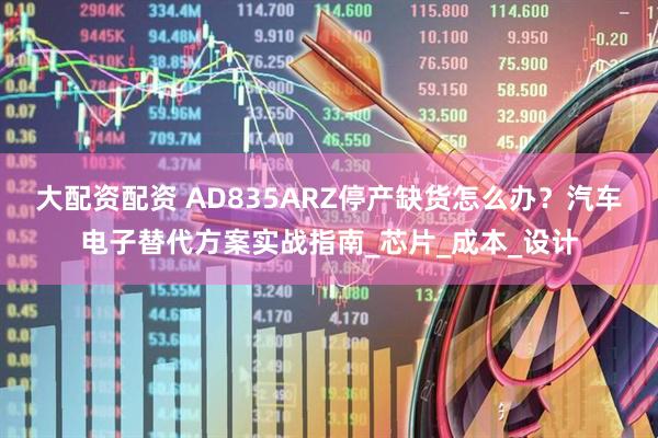 大配资配资 AD835ARZ停产缺货怎么办？汽车电子替代方案实战指南_芯片_成本_设计