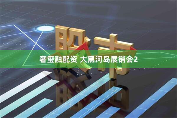 奢玺融配资 大黑河岛展销会2