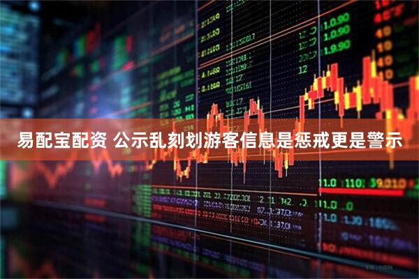 易配宝配资 公示乱刻划游客信息是惩戒更是警示