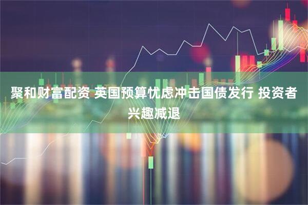 聚和财富配资 英国预算忧虑冲击国债发行 投资者兴趣减退
