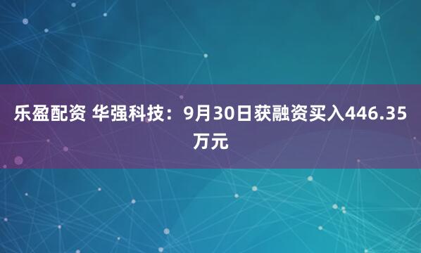 乐盈配资 华强科技:9月30日获融资买入446.35万元
