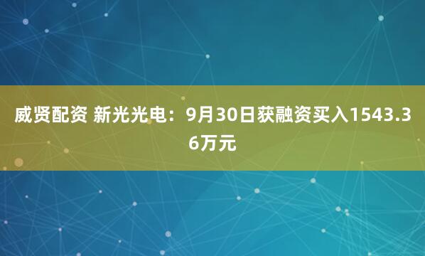 威贤配资 新光光电：9月30日获融资买入1543.36万元