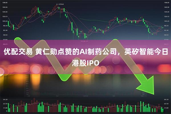 优配交易 黄仁勋点赞的AI制药公司,英矽智能今日港股IPO