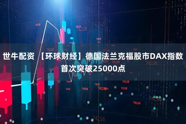 世牛配资 【环球财经】德国法兰克福股市DAX指数首次突破25000点
