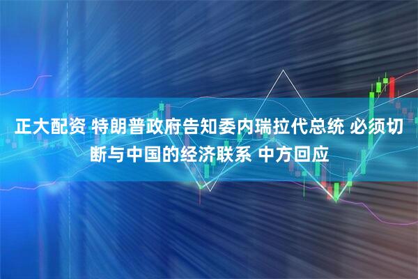 正大配资 特朗普政府告知委内瑞拉代总统 必须切断与中国的经济联系 中方回应