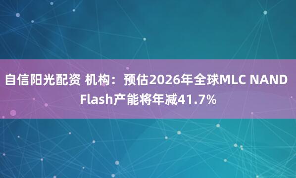 自信阳光配资 机构：预估2026年全球MLC NAND Flash产能将年减41.7%