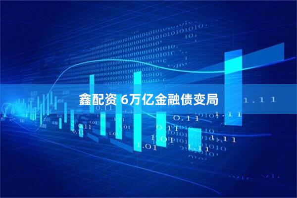 鑫配资 6万亿金融债变局