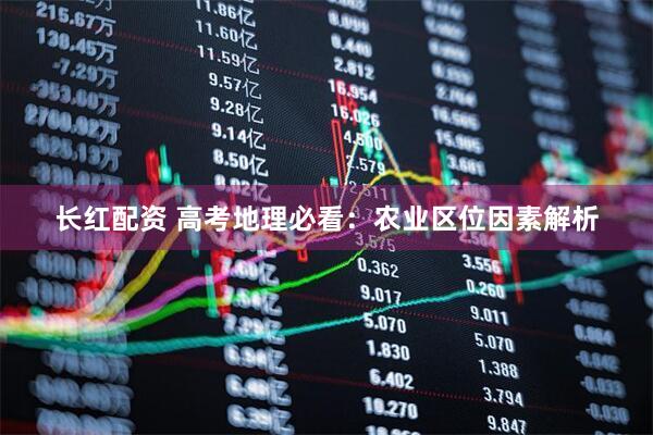 长红配资 高考地理必看：农业区位因素解析